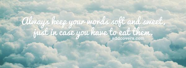 Keep your words soft and sweet