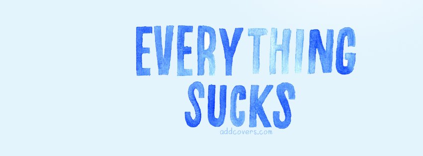 Everything Sucks {Sad & Heartbreak Facebook Timeline Cover Picture, Sad & Heartbreak Facebook Timeline image free, Sad & Heartbreak Facebook Timeline Banner}