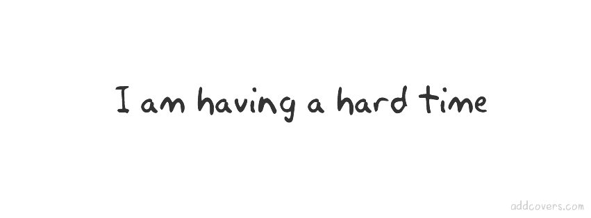 I am having a hard time {Sad & Heartbreak Facebook Timeline Cover Picture, Sad & Heartbreak Facebook Timeline image free, Sad & Heartbreak Facebook Timeline Banner}
