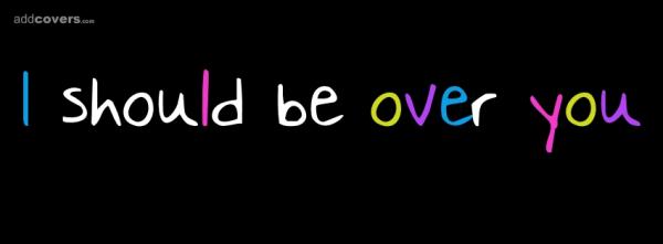 I should be over you