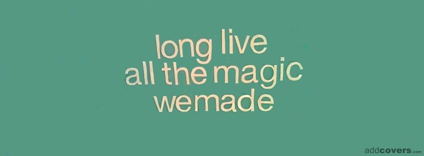 Long live all the magic we made {Random Stuff Facebook Timeline Cover Picture, Random Stuff Facebook Timeline image free, Random Stuff Facebook Timeline Banner}